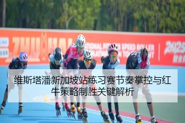 维斯塔潘新加坡站练习赛节奏掌控与红牛策略制胜关键解析